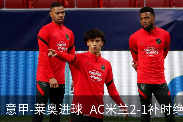 意甲-莱奥进球 AC米兰2-1补时绝杀 力夺主场4连胜